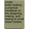 Model Boiler-Making - a Practical Handbook on the Designing, Making, and Testing of Small Steam Boilers door E.L. Pearce