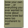 Brew Your Own Beer ...Or Everything You Ever Wanted to Know About Home Brew But Were Too Incoherent to Ask! door Harry Wark