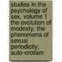 Studies in the Psychology of Sex, Volume 1  the Evolution of Modesty; the Phenomena of Sexual Periodicity; Auto-Erotism