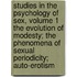 Studies in the Psychology of Sex, Volume 1  the Evolution of Modesty; the Phenomena of Sexual Periodicity; Auto-Erotism