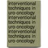 Interventional Techniques in Uro-Oncology Interventional Techniques in Uro-Oncology Interventional Techniques in Uro-Oncology