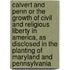 Calvert and Penn Or the Growth of Civil and Religious Liberty in America, As Disclosed in the Planting of Maryland and Pennsylvania