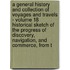 A General History and Collection of Voyages and Travels - Volume 18  Historical Sketch of the Progress of Discovery, Navigation, and  Commerce, from T