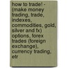 How to Trade! - (Make Money Trading, Trade, Indexes, Commodities, Gold, Silver and Fx) Options, Forex Trades (Foreign Exchange), Currency Trading, Etr by Patric Deaton
