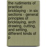 The Rudiments of Practical Bricklaying - in Six Sections - General Principles of Bricklaying, Arch Drawing, Cutting, and Setting, Different Kinds of P door Adam Hammond