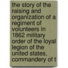 The Story of the Raising and Organization of a Regiment of Volunteers in 1862 Military Order of the Loyal Legion of the United States, Commandery of T door Ellis Spear