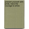 Present yourself with pride, have the courage to shine door Pauline van Aken