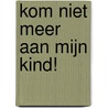 Kom niet meer aan mijn kind! door Marian van Essen