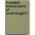 Moedwil, misverstand of onvermogen?