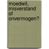 Moedwil, misverstand of onvermogen? door Emile W. Kolthoff