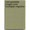 Veel gestelde vragen over hoofdpijn-migraine door J. Carpay