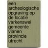Een archeologische opgraving op de locatie Varkenswei gemeente Vianen provincie Utrecht door Eric Jacobs