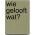 Wie gelooft wat?