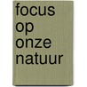 Focus op onze natuur door Onbekend