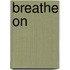 Breathe on