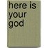 Here is your God