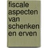 Fiscale aspecten van schenken en erven