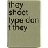 They shoot type don t they