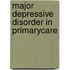 Major depressive disorder in primarycare
