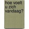 Hoe voelt u zich vandaag? door Mariëlle Cuijpers