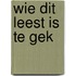 Wie dit leest is te gek