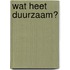 Wat heet duurzaam?