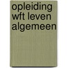 Opleiding WFt leven algemeen by Unknown