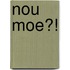 Nou moe?!