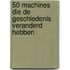 50 machines die de geschiedenis veranderd hebben