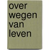 Over wegen van leven by Robin Pater