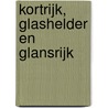 Kortrijk, glashelder en glansrijk door Onbekend
