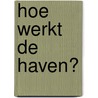 Hoe werkt de haven? door Willem Stevense