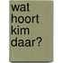 Wat hoort Kim daar?