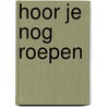 Hoor je nog roepen door Ruud Hehenkamp