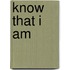 KNOW THAT I AM