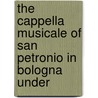 THE CAPPELLA MUSICALE OF SAN PETRONIO IN BOLOGNA UNDER by Harm van Wijk