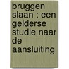 BRUGGEN SLAAN : EEN GELDERSE STUDIE NAAR DE AANSLUITING by Verstraten