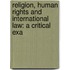RELIGION, HUMAN RIGHTS AND INTERNATIONAL LAW: A CRITICAL EXA