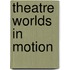 THEATRE WORLDS IN MOTION