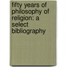 FIFTY YEARS OF PHILOSOPHY OF RELIGION: A SELECT BIBLIOGRAPHY by A.F. Sanders