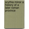 SCYTHIA MINOR A HISTORY OF A LATER ROMAN PROVINCE door Onbekend
