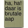 HA, HA! DAAR IS BRUTALE AAP door Onbekend