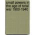 SMALL POWERS IN THE AGE OF TOTAL WAR 1900-1940