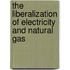 THE LIBERALIZATION OF ELECTRICITY AND NATURAL GAS