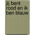 JIJ BENT ROOD EN IK BEN BLAUW