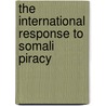 THE INTERNATIONAL RESPONSE TO SOMALI PIRACY door B. van Ginkel