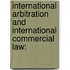 INTERNATIONAL ARBITRATION AND INTERNATIONAL COMMERCIAL LAW: