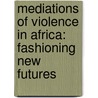 MEDIATIONS OF VIOLENCE IN AFRICA: FASHIONING NEW FUTURES door Kapteijns