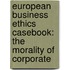EUROPEAN BUSINESS ETHICS CASEBOOK: THE MORALITY OF CORPORATE