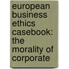EUROPEAN BUSINESS ETHICS CASEBOOK: THE MORALITY OF CORPORATE door W. Dubbink